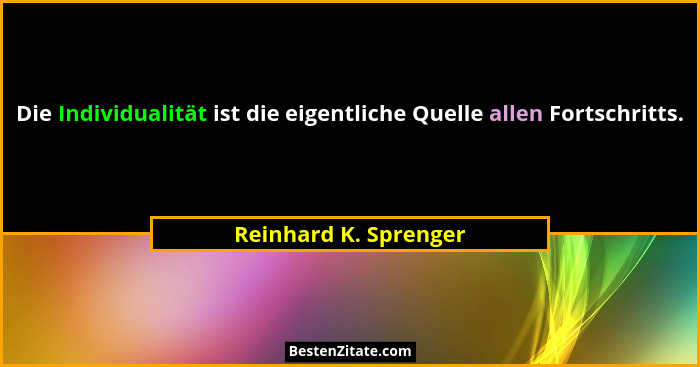 Die Individualität ist die eigentliche Quelle allen Fortschritts.... - Reinhard K. Sprenger