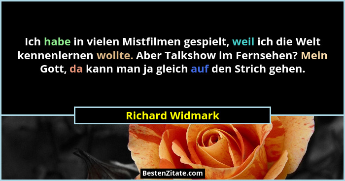 Ich habe in vielen Mistfilmen gespielt, weil ich die Welt kennenlernen wollte. Aber Talkshow im Fernsehen? Mein Gott, da kann man ja... - Richard Widmark