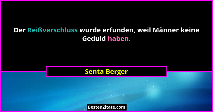 Der Reißverschluss wurde erfunden, weil Männer keine Geduld haben.... - Senta Berger