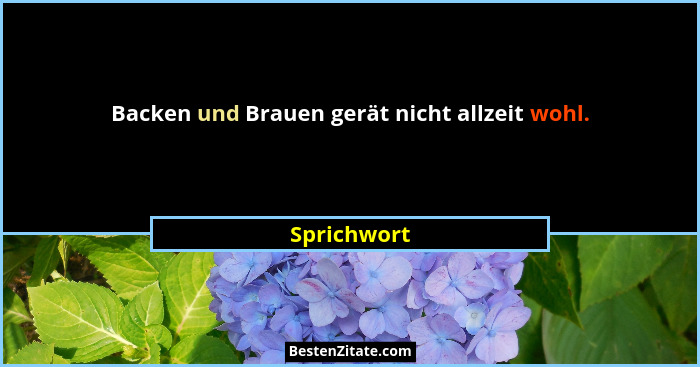 Backen und Brauen gerät nicht allzeit wohl.... - Sprichwort