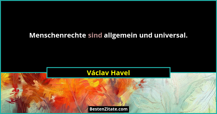 Menschenrechte sind allgemein und universal.... - Václav Havel