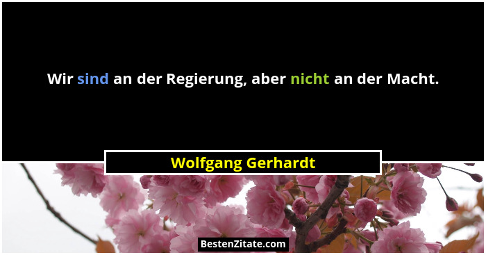 Wir sind an der Regierung, aber nicht an der Macht.... - Wolfgang Gerhardt