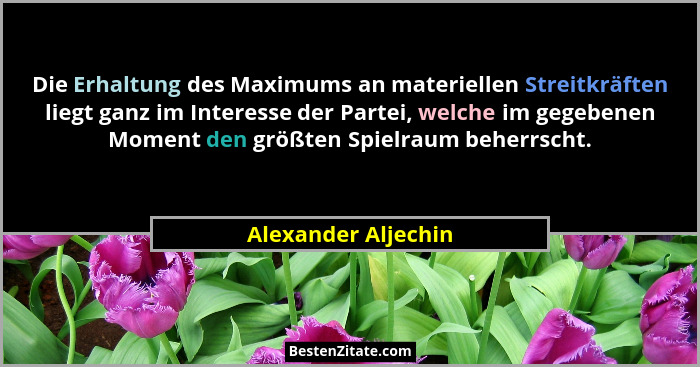 Die Erhaltung des Maximums an materiellen Streitkräften liegt ganz im Interesse der Partei, welche im gegebenen Moment den größte... - Alexander Aljechin