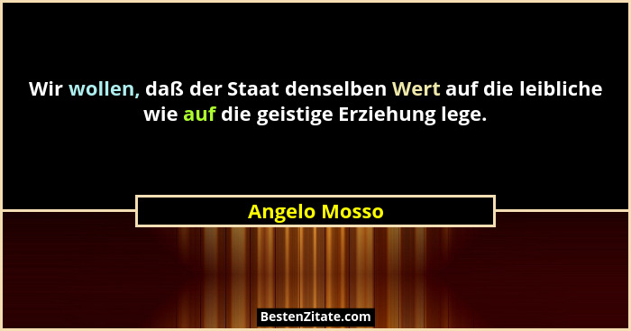 Wir wollen, daß der Staat denselben Wert auf die leibliche wie auf die geistige Erziehung lege.... - Angelo Mosso