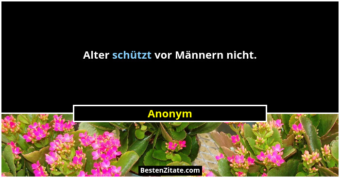 Alter schützt vor Männern nicht.... - Anonym