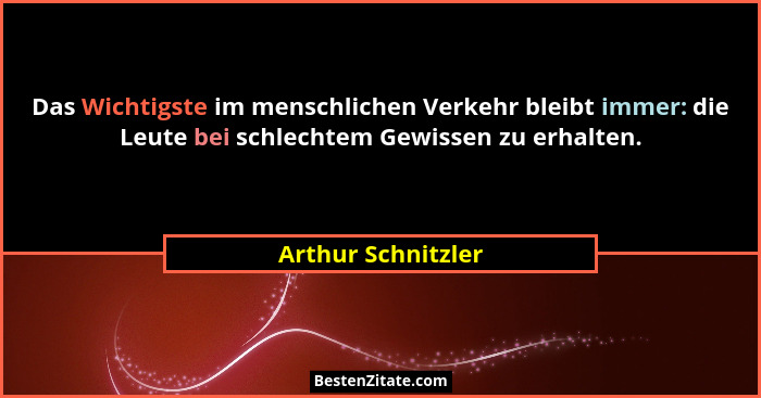Das Wichtigste im menschlichen Verkehr bleibt immer: die Leute bei schlechtem Gewissen zu erhalten.... - Arthur Schnitzler