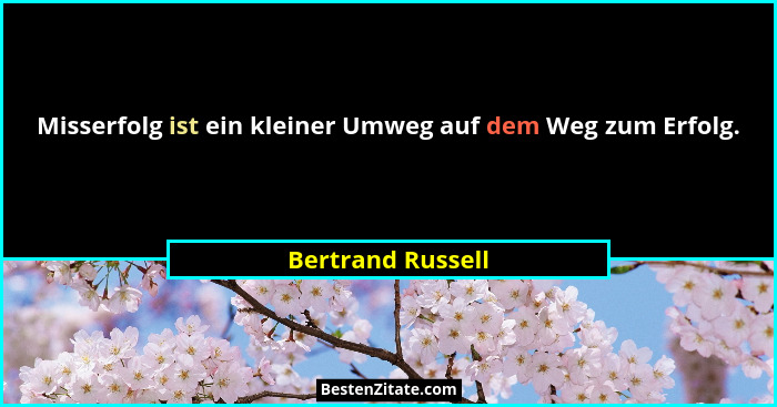 Misserfolg ist ein kleiner Umweg auf dem Weg zum Erfolg.... - Bertrand Russell