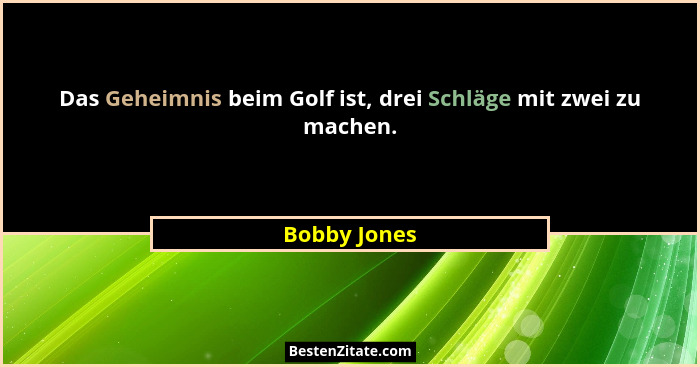 Das Geheimnis beim Golf ist, drei Schläge mit zwei zu machen.... - Bobby Jones