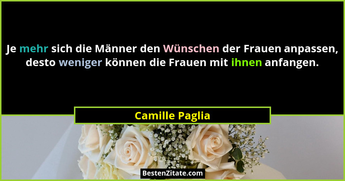 Je mehr sich die Männer den Wünschen der Frauen anpassen, desto weniger können die Frauen mit ihnen anfangen.... - Camille Paglia