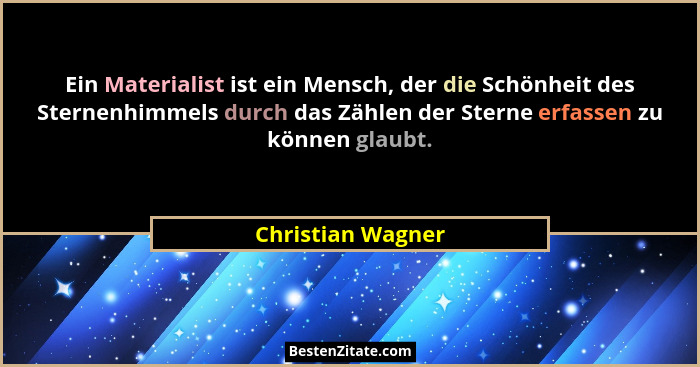 Ein Materialist ist ein Mensch, der die Schönheit des Sternenhimmels durch das Zählen der Sterne erfassen zu können glaubt.... - Christian Wagner