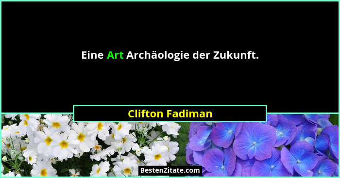 Eine Art Archäologie der Zukunft.... - Clifton Fadiman