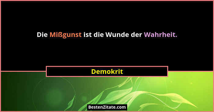 Die Mißgunst ist die Wunde der Wahrheit.... - Demokrit