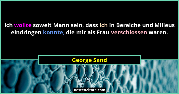 Ich wollte soweit Mann sein, dass ich in Bereiche und Milieus eindringen konnte, die mir als Frau verschlossen waren.... - George Sand