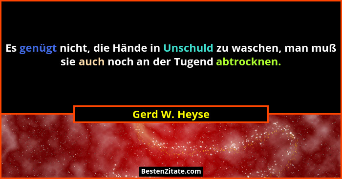 Es genügt nicht, die Hände in Unschuld zu waschen, man muß sie auch noch an der Tugend abtrocknen.... - Gerd W. Heyse