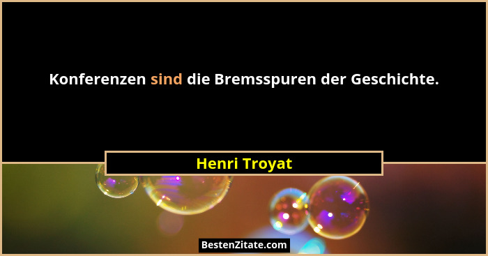 Konferenzen sind die Bremsspuren der Geschichte.... - Henri Troyat