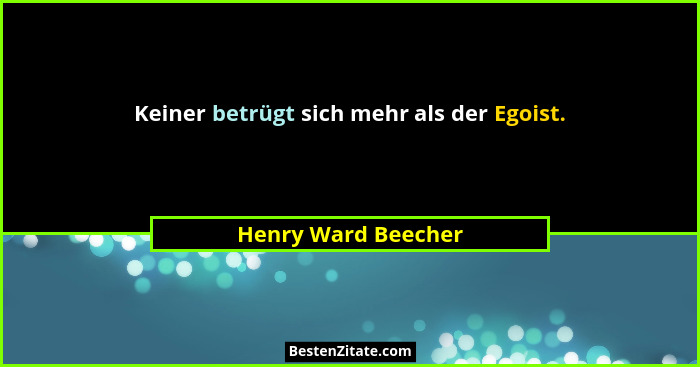 Keiner betrügt sich mehr als der Egoist.... - Henry Ward Beecher
