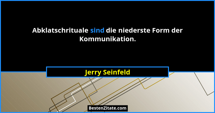 Abklatschrituale sind die niederste Form der Kommunikation.... - Jerry Seinfeld