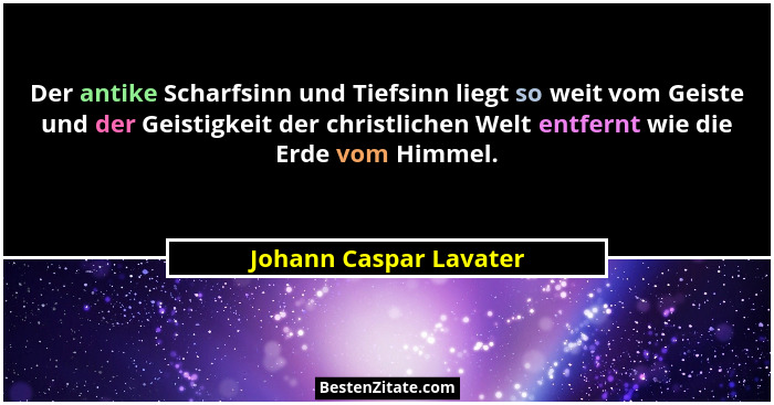 Der antike Scharfsinn und Tiefsinn liegt so weit vom Geiste und der Geistigkeit der christlichen Welt entfernt wie die Erde vo... - Johann Caspar Lavater