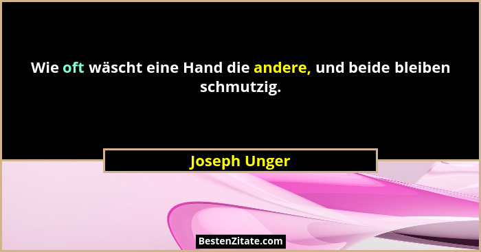 Wie oft wäscht eine Hand die andere, und beide bleiben schmutzig.... - Joseph Unger