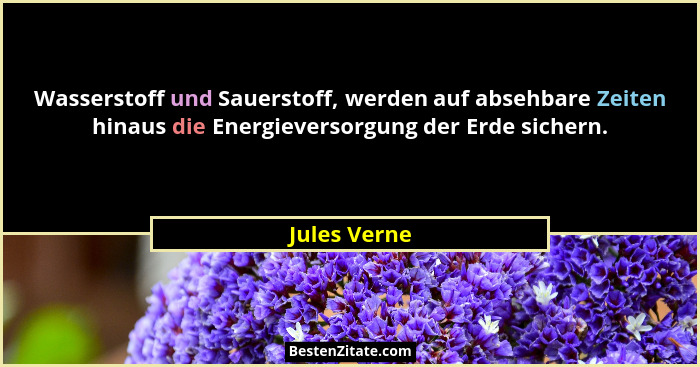 Wasserstoff und Sauerstoff, werden auf absehbare Zeiten hinaus die Energieversorgung der Erde sichern.... - Jules Verne