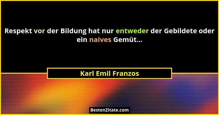 Respekt vor der Bildung hat nur entweder der Gebildete oder ein naives Gemüt...... - Karl Emil Franzos