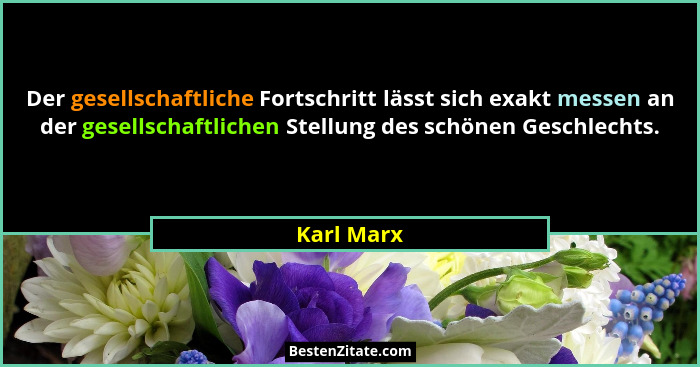 Der gesellschaftliche Fortschritt lässt sich exakt messen an der gesellschaftlichen Stellung des schönen Geschlechts.... - Karl Marx