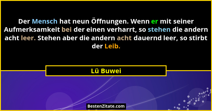 Der Mensch hat neun Öffnungen. Wenn er mit seiner Aufmerksamkeit bei der einen verharrt, so stehen die andern acht leer. Stehen aber die an... - Lü Buwei