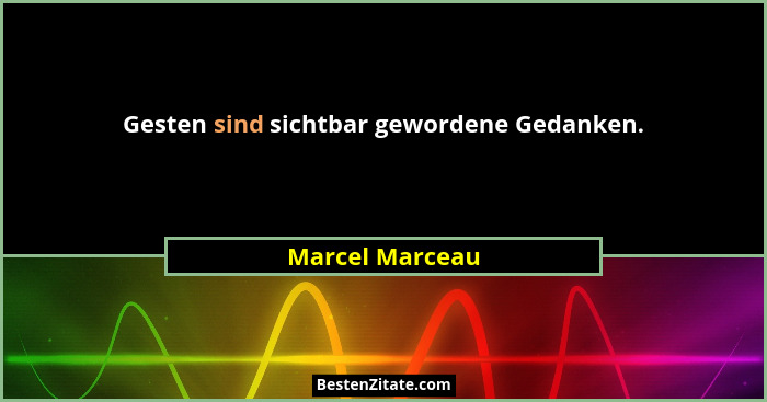 Gesten sind sichtbar gewordene Gedanken.... - Marcel Marceau