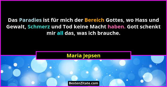 Das Paradies ist für mich der Bereich Gottes, wo Hass und Gewalt, Schmerz und Tod keine Macht haben. Gott schenkt mir all das, was ich... - Maria Jepsen