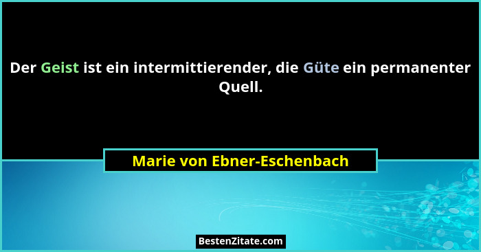 Der Geist ist ein intermittierender, die Güte ein permanenter Quell.... - Marie von Ebner-Eschenbach