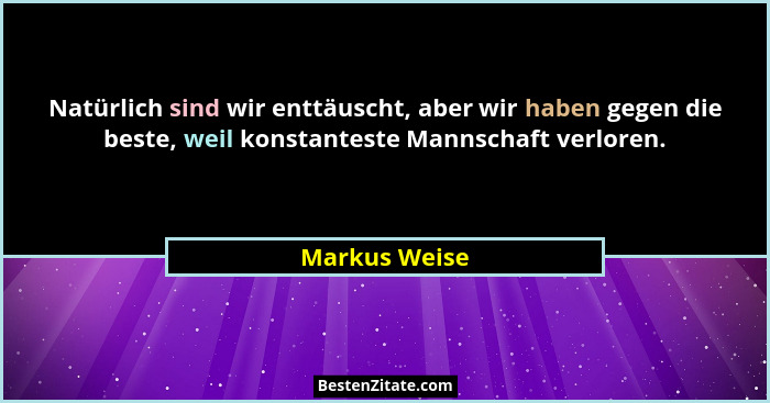 Natürlich sind wir enttäuscht, aber wir haben gegen die beste, weil konstanteste Mannschaft verloren.... - Markus Weise