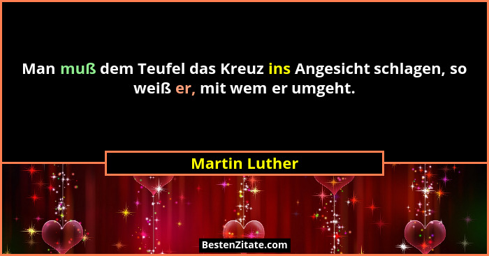 Man muß dem Teufel das Kreuz ins Angesicht schlagen, so weiß er, mit wem er umgeht.... - Martin Luther