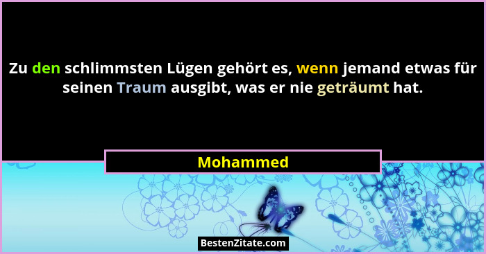 Zu den schlimmsten Lügen gehört es, wenn jemand etwas für seinen Traum ausgibt, was er nie geträumt hat.... - Mohammed