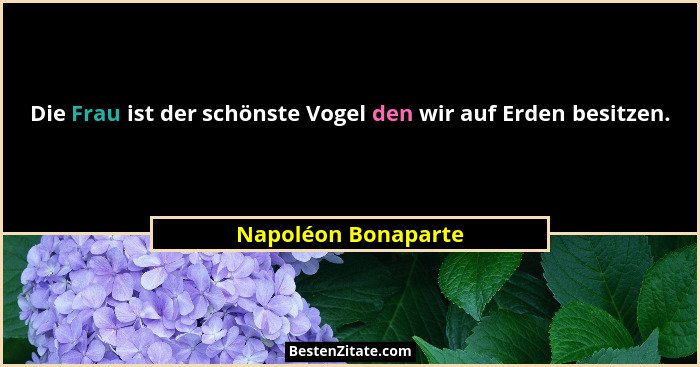 Die Frau ist der schönste Vogel den wir auf Erden besitzen.... - Napoléon Bonaparte