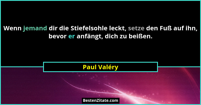 Wenn jemand dir die Stiefelsohle leckt, setze den Fuß auf ihn, bevor er anfängt, dich zu beißen.... - Paul Valéry