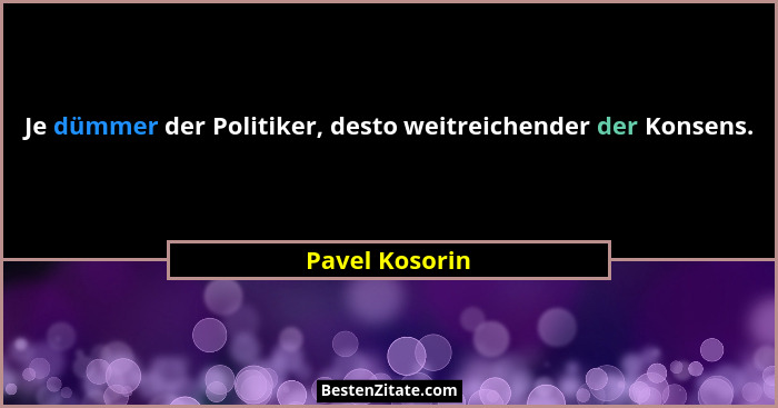 Je dümmer der Politiker, desto weitreichender der Konsens.... - Pavel Kosorin