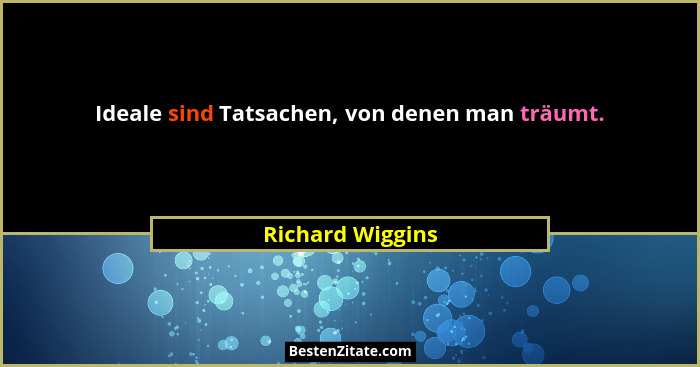 Ideale sind Tatsachen, von denen man träumt.... - Richard Wiggins