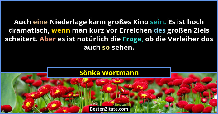 Auch eine Niederlage kann großes Kino sein. Es ist hoch dramatisch, wenn man kurz vor Erreichen des großen Ziels scheitert. Aber es i... - Sönke Wortmann