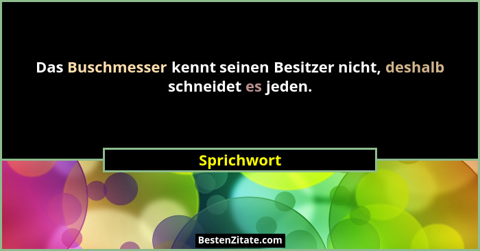 Das Buschmesser kennt seinen Besitzer nicht, deshalb schneidet es jeden.... - Sprichwort