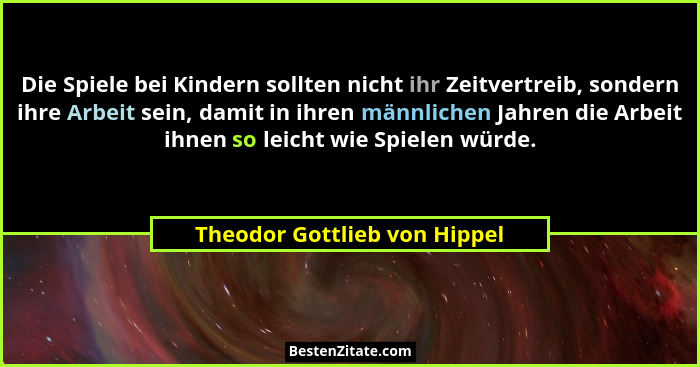 Die Spiele bei Kindern sollten nicht ihr Zeitvertreib, sondern ihre Arbeit sein, damit in ihren männlichen Jahren die Ar... - Theodor Gottlieb von Hippel