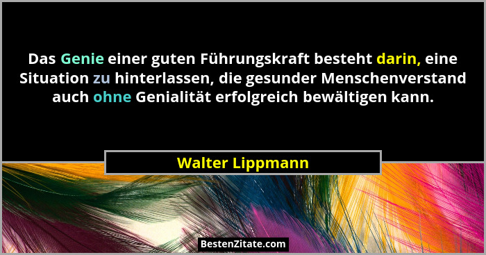 Das Genie einer guten Führungskraft besteht darin, eine Situation zu hinterlassen, die gesunder Menschenverstand auch ohne Genialitä... - Walter Lippmann