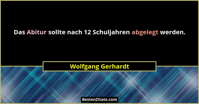 Das Abitur sollte nach 12 Schuljahren abgelegt werden.... - Wolfgang Gerhardt
