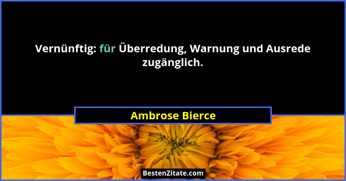 Vernünftig: für Überredung, Warnung und Ausrede zugänglich.... - Ambrose Bierce