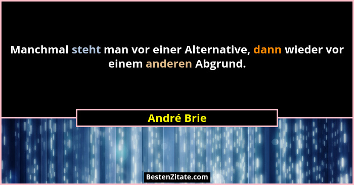 Manchmal steht man vor einer Alternative, dann wieder vor einem anderen Abgrund.... - André Brie