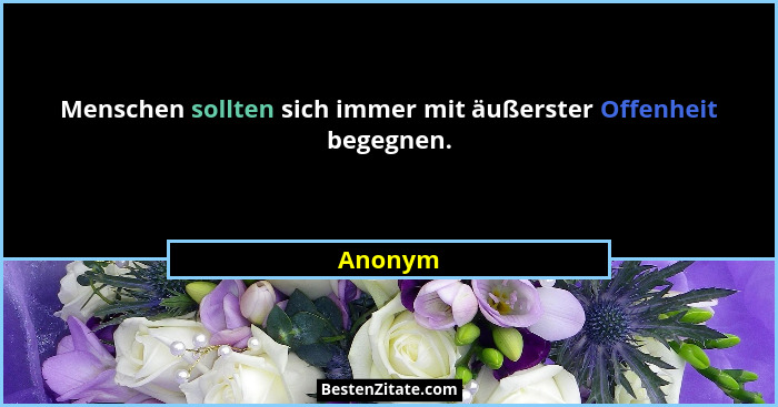 Menschen sollten sich immer mit äußerster Offenheit begegnen.... - Anonym