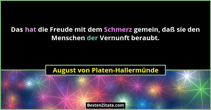 Das hat die Freude mit dem Schmerz gemein, daß sie den Menschen der Vernunft beraubt.... - August von Platen-Hallermünde