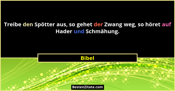 Treibe den Spötter aus, so gehet der Zwang weg, so höret auf Hader und Schmähung.... - Bibel