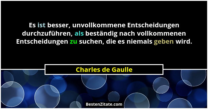 Es ist besser, unvollkommene Entscheidungen durchzuführen, als beständig nach vollkommenen Entscheidungen zu suchen, die es niemal... - Charles de Gaulle