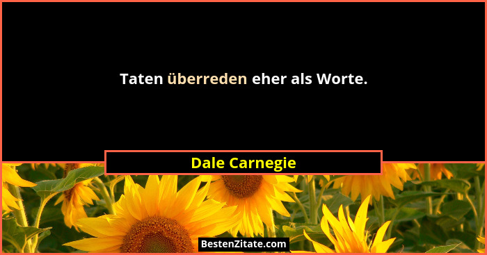 Taten überreden eher als Worte.... - Dale Carnegie