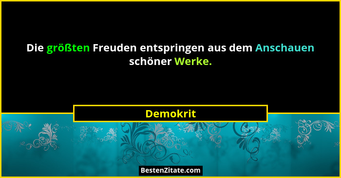 Die größten Freuden entspringen aus dem Anschauen schöner Werke.... - Demokrit
